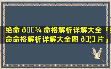 绝命 🌾 命格解析详解大全「绝命命格解析详解大全图 🦄 片」
